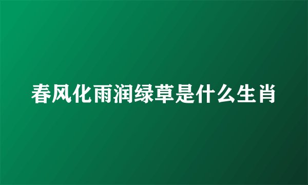 春风化雨润绿草是什么生肖