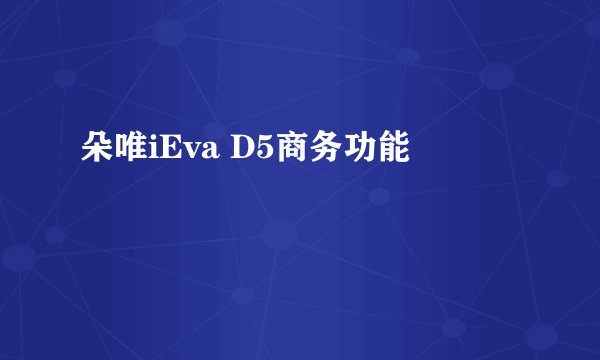 朵唯iEva D5商务功能