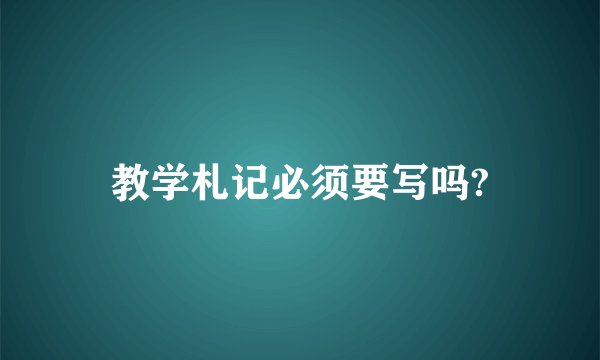 教学札记必须要写吗?