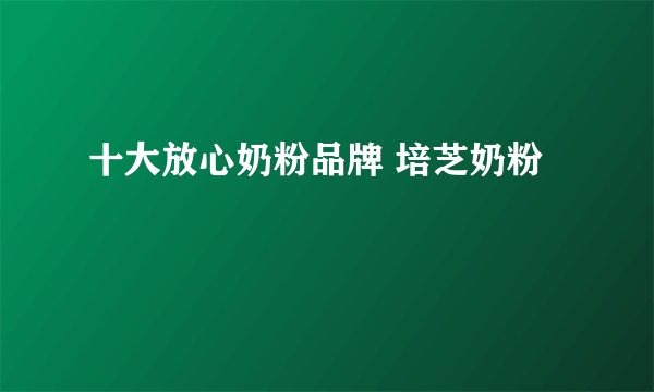 十大放心奶粉品牌 培芝奶粉