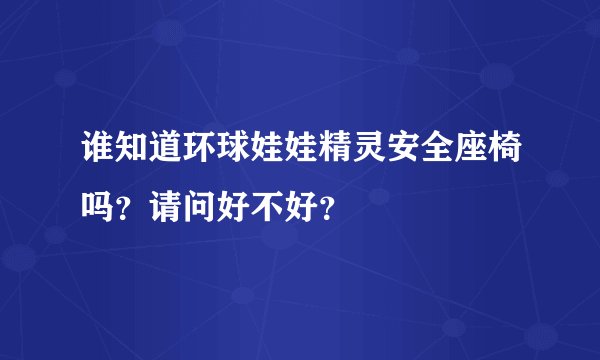 谁知道环球娃娃精灵安全座椅吗？请问好不好？