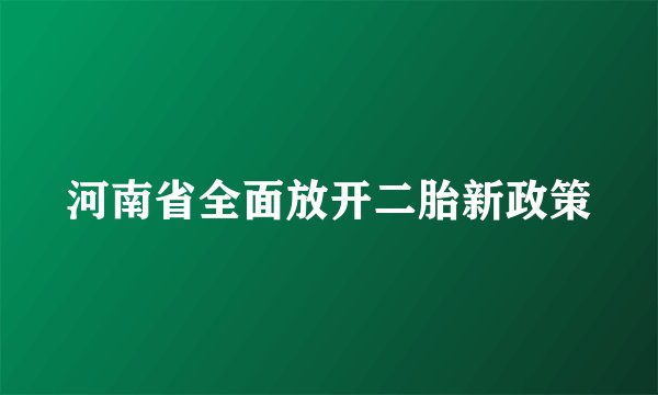 河南省全面放开二胎新政策