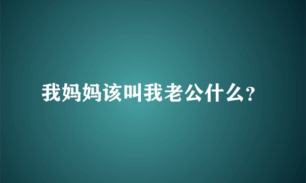 我妈妈该叫我老公什么？