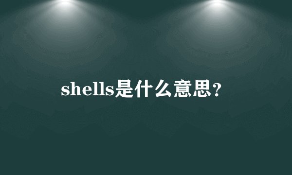 shells是什么意思？