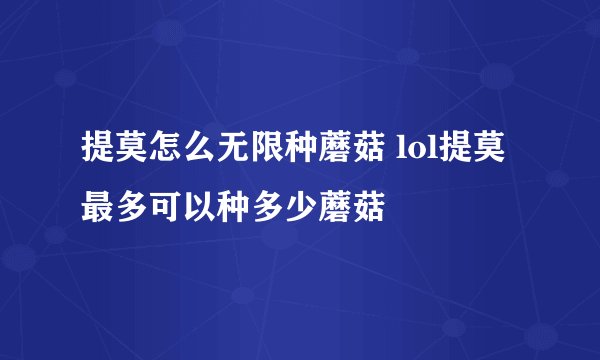 提莫怎么无限种蘑菇 lol提莫最多可以种多少蘑菇