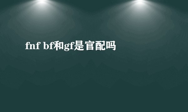 fnf bf和gf是官配吗
