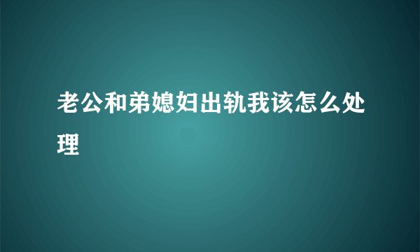 老公和弟媳妇出轨我该怎么处理