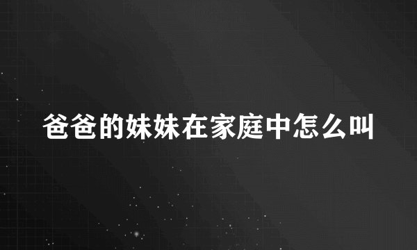 爸爸的妹妹在家庭中怎么叫