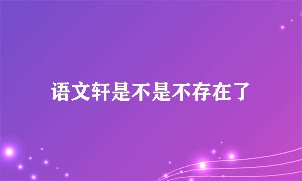 语文轩是不是不存在了