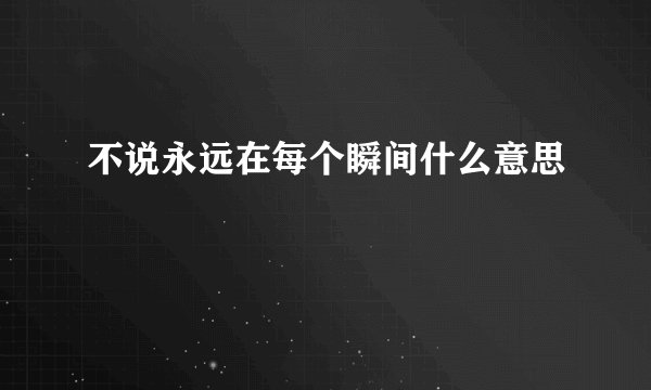 不说永远在每个瞬间什么意思