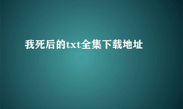我死后的txt全集下载地址