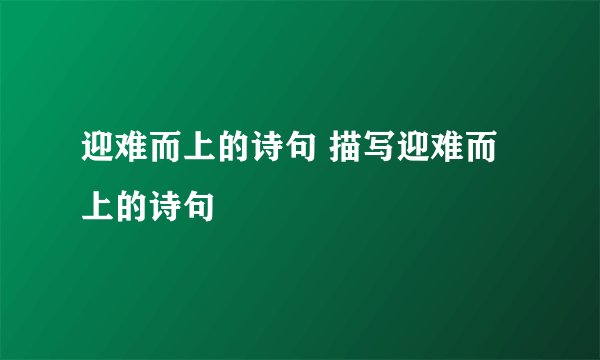 迎难而上的诗句 描写迎难而上的诗句
