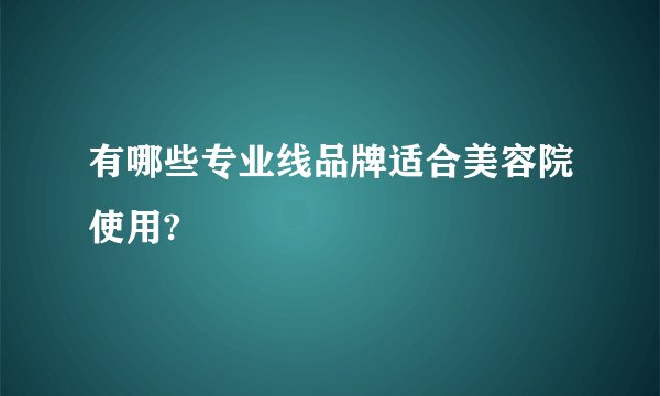有哪些专业线品牌适合美容院使用?