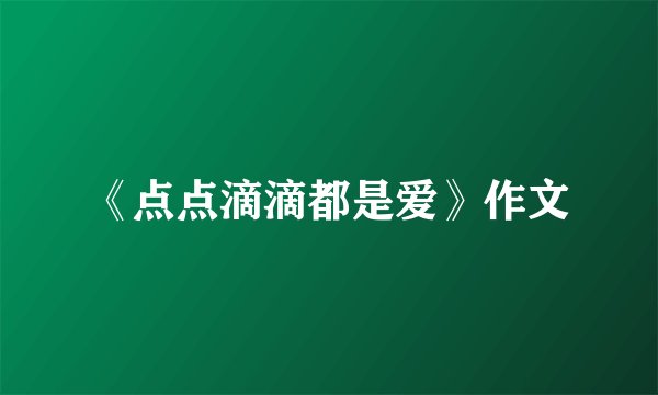 《点点滴滴都是爱》作文