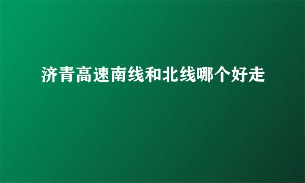 济青高速南线和北线哪个好走