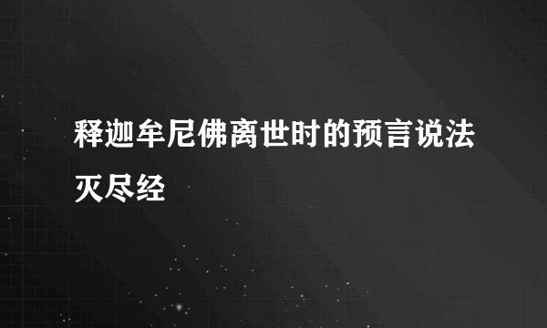 释迦牟尼佛离世时的预言说法灭尽经