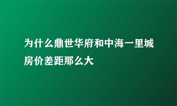为什么鼎世华府和中海一里城房价差距那么大