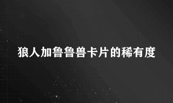 狼人加鲁鲁兽卡片的稀有度
