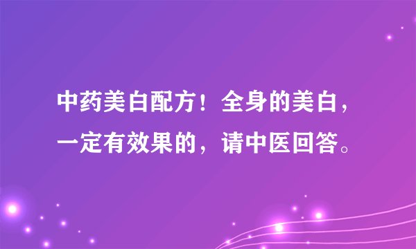 中药美白配方！全身的美白，一定有效果的，请中医回答。