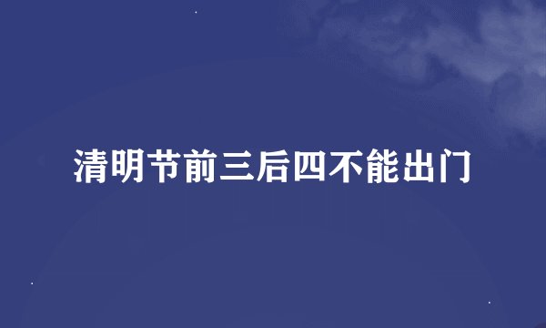 清明节前三后四不能出门