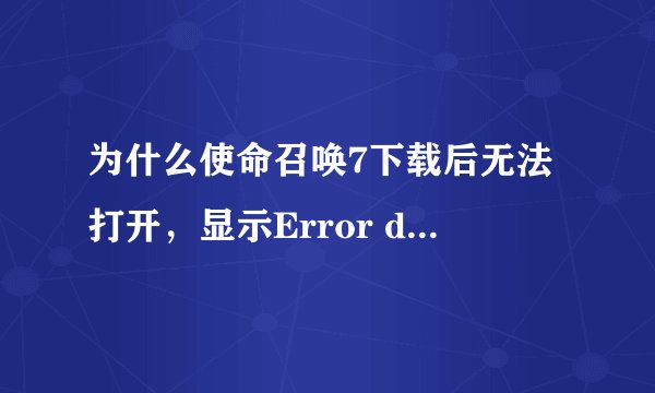 为什么使命召唤7下载后无法打开,显示Error during initialization fatal Error