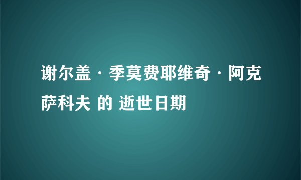 谢尔盖·季莫费耶维奇·阿克萨科夫 的 逝世日期