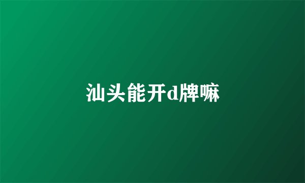 汕头能开d牌嘛