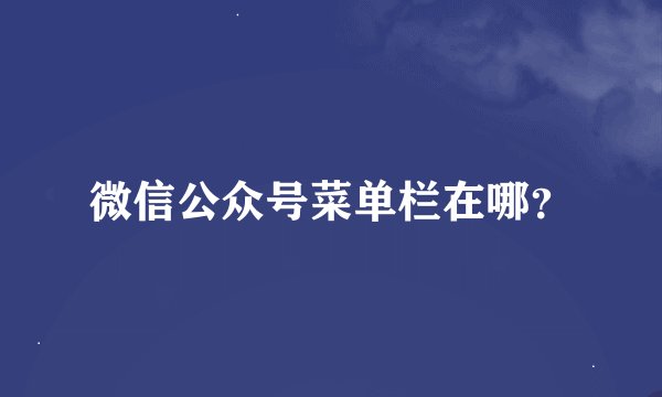 微信公众号菜单栏在哪？