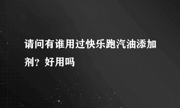 请问有谁用过快乐跑汽油添加剂？好用吗