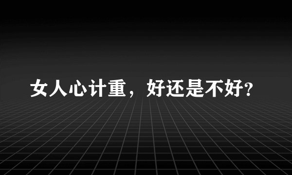女人心计重，好还是不好？