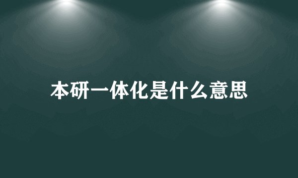 本研一体化是什么意思