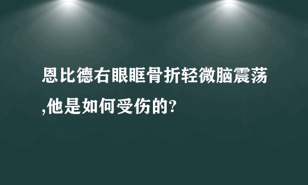 恩比德右眼眶骨折轻微脑震荡,他是如何受伤的?