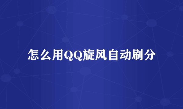 怎么用QQ旋风自动刷分