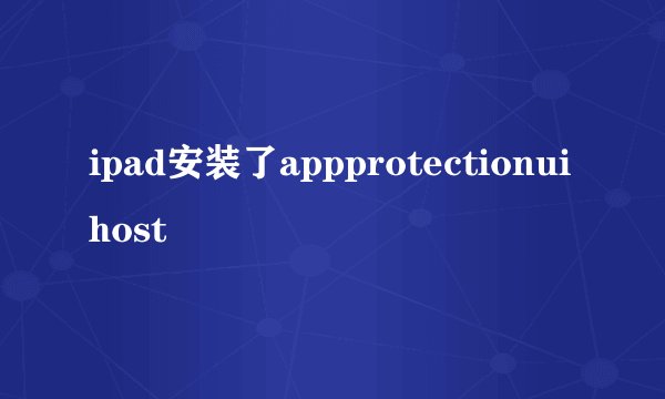 ipad安装了appprotectionuihost