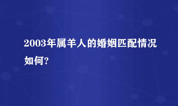2003年属羊人的婚姻匹配情况如何?