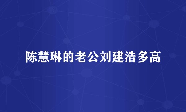 陈慧琳的老公刘建浩多高