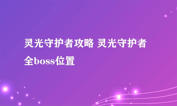 灵光守护者攻略 灵光守护者全boss位置