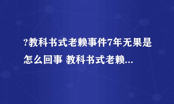 ?教科书式老赖事件7年无果是怎么回事 教科书式老赖事件7年无果具体情况