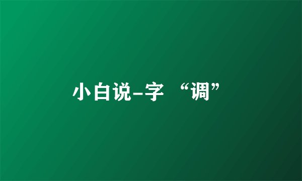 小白说-字 “调”