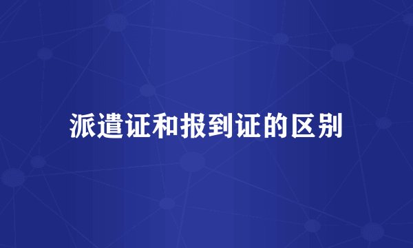 派遣证和报到证的区别