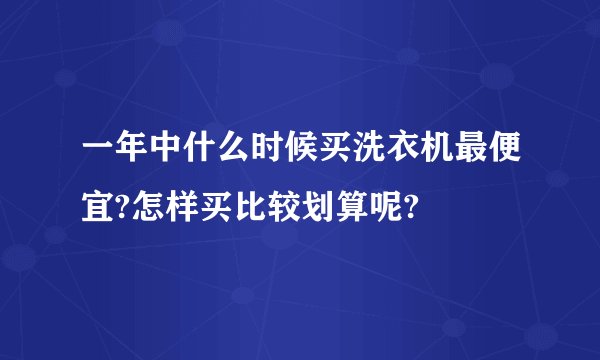 一年中什么时候买洗衣机最便宜?怎样买比较划算呢?