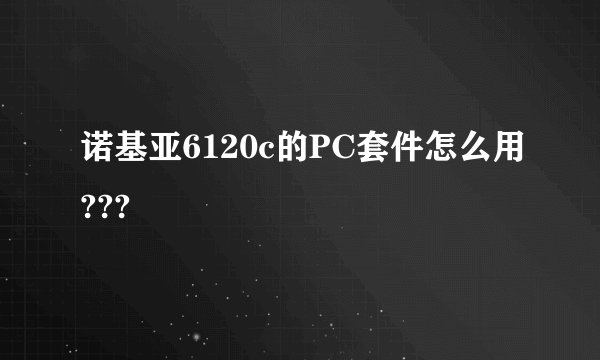 诺基亚6120c的PC套件怎么用???