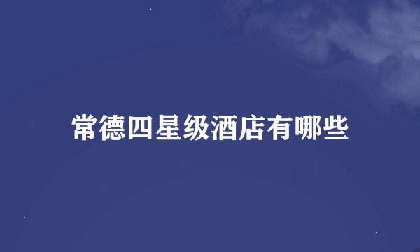 常德四星级酒店有哪些