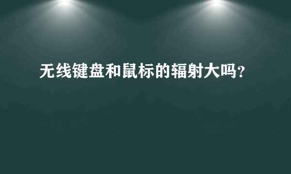 无线键盘和鼠标的辐射大吗?