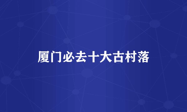 厦门必去十大古村落