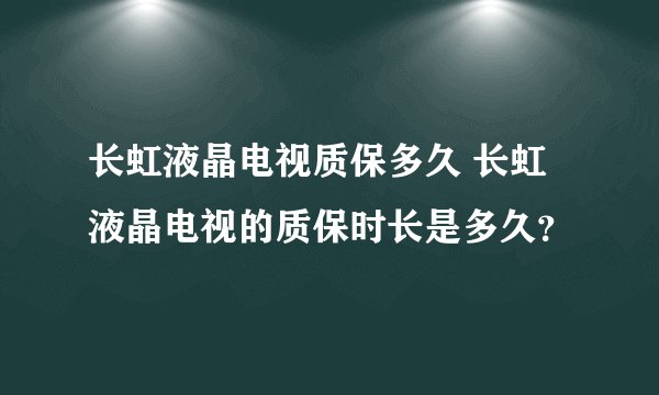 长虹液晶电视质保多久 长虹液晶电视的质保时长是多久？