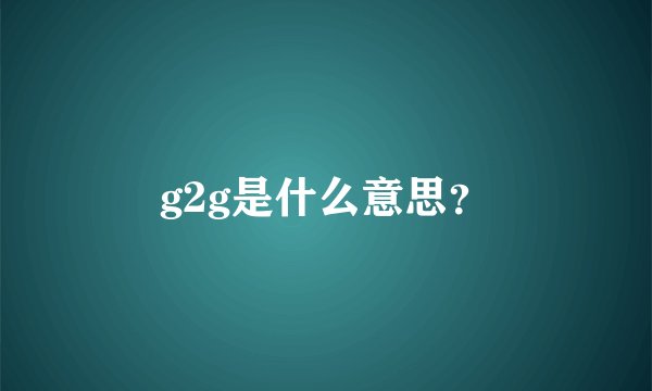 g2g是什么意思？