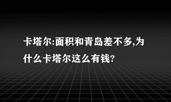 卡塔尔:面积和青岛差不多,为什么卡塔尔这么有钱?