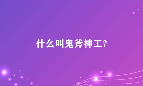 什么叫鬼斧神工?