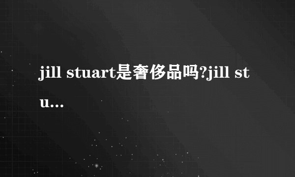 jill stuart是奢侈品吗?jill stuart是日本的吗? jill stuart是几线品牌?